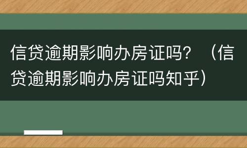 信贷逾期影响办房证吗？（信贷逾期影响办房证吗知乎）