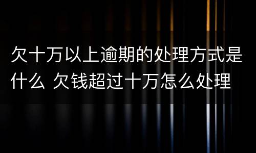 欠十万以上逾期的处理方式是什么 欠钱超过十万怎么处理