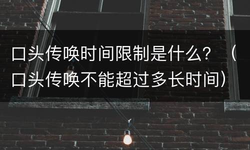 口头传唤时间限制是什么？（口头传唤不能超过多长时间）