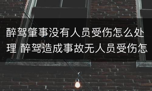 醉驾肇事没有人员受伤怎么处理 醉驾造成事故无人员受伤怎么判刑