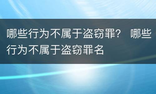 哪些行为不属于盗窃罪？ 哪些行为不属于盗窃罪名