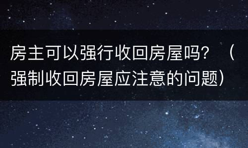 房主可以强行收回房屋吗？（强制收回房屋应注意的问题）
