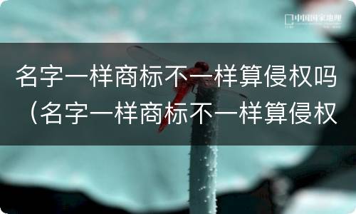 名字一样商标不一样算侵权吗（名字一样商标不一样算侵权吗知乎）