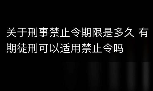 关于刑事禁止令期限是多久 有期徒刑可以适用禁止令吗