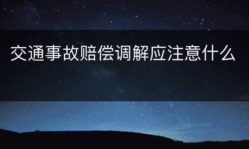 交通事故赔偿调解应注意什么