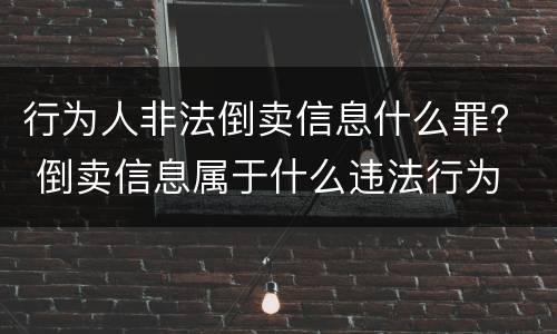 行为人非法倒卖信息什么罪？ 倒卖信息属于什么违法行为