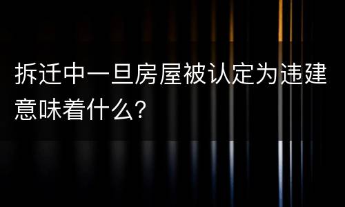 拆迁中一旦房屋被认定为违建意味着什么？