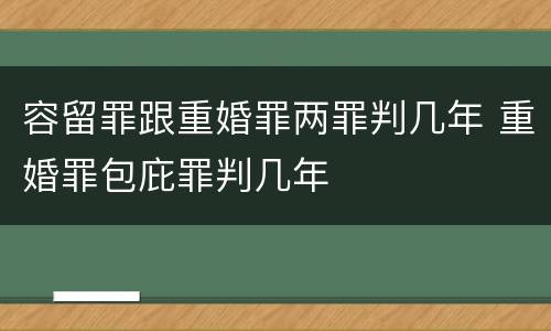 容留罪跟重婚罪两罪判几年 重婚罪包庇罪判几年