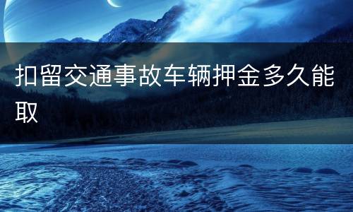 扣留交通事故车辆押金多久能取