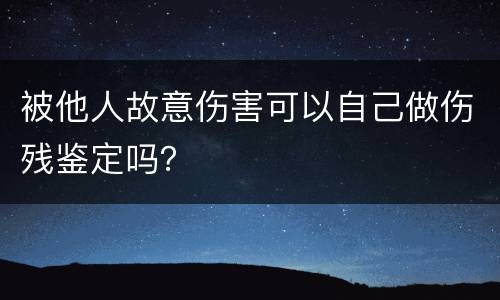 被他人故意伤害可以自己做伤残鉴定吗？