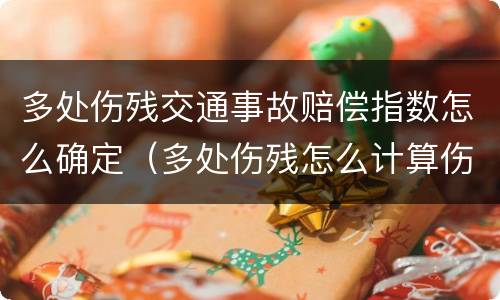 多处伤残交通事故赔偿指数怎么确定（多处伤残怎么计算伤残赔偿金）