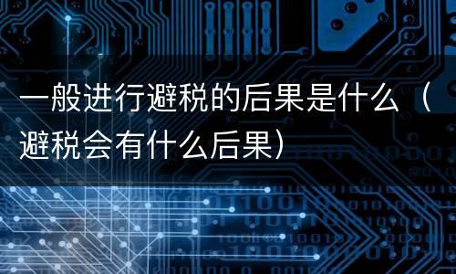 一般进行避税的后果是什么（避税会有什么后果）