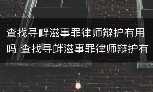 查找寻衅滋事罪律师辩护有用吗 查找寻衅滋事罪律师辩护有用吗多少钱