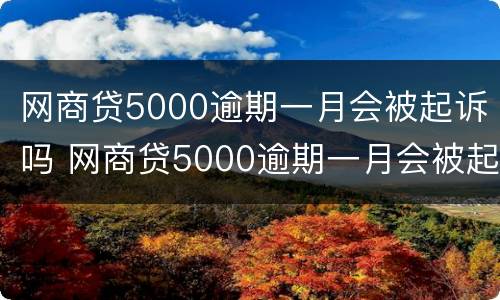 网商贷5000逾期一月会被起诉吗 网商贷5000逾期一月会被起诉吗知乎