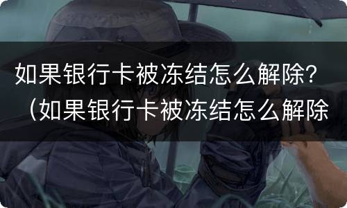 如果银行卡被冻结怎么解除？（如果银行卡被冻结怎么解除）
