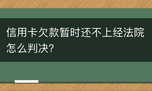 信用卡欠款暂时还不上经法院怎么判决？