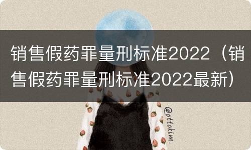 销售假药罪量刑标准2022（销售假药罪量刑标准2022最新）