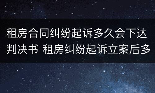 租房合同纠纷起诉多久会下达判决书 租房纠纷起诉立案后多久开庭