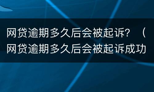 网贷逾期多久后会被起诉？（网贷逾期多久后会被起诉成功）
