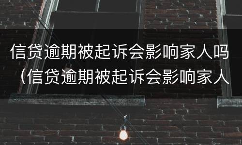 信贷逾期被起诉会影响家人吗（信贷逾期被起诉会影响家人吗?）