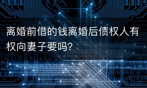 离婚前借的钱离婚后债权人有权向妻子要吗？