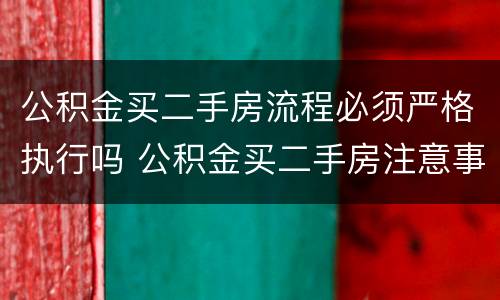 公积金买二手房流程必须严格执行吗 公积金买二手房注意事项和手续