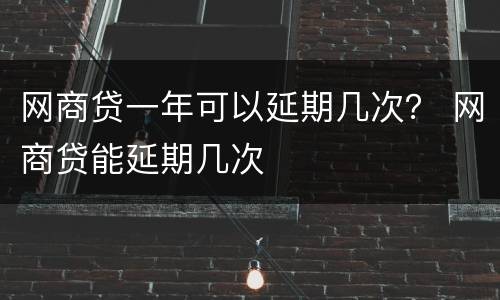 网商贷一年可以延期几次？ 网商贷能延期几次