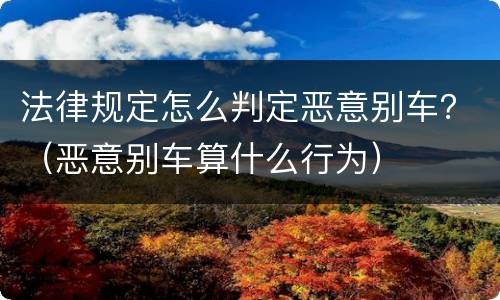 法律规定怎么判定恶意别车？（恶意别车算什么行为）