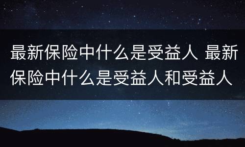 最新保险中什么是受益人 最新保险中什么是受益人和受益人
