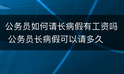 公务员如何请长病假有工资吗 公务员长病假可以请多久