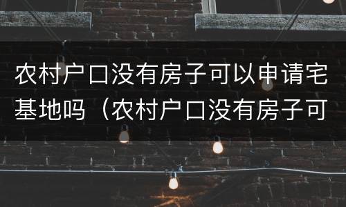 农村户口没有房子可以申请宅基地吗（农村户口没有房子可以申请宅基地吗）