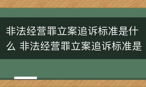 非法经营罪立案追诉标准是什么 非法经营罪立案追诉标准是什么规定
