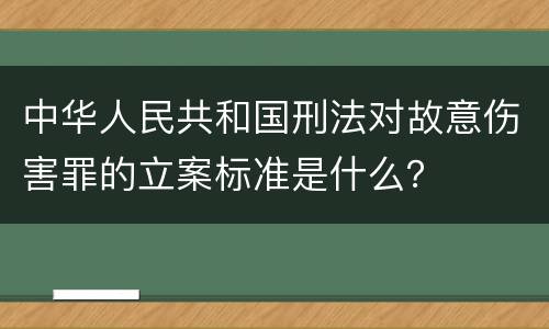 中华人民共和国刑法对故意伤害罪的立案标准是什么？