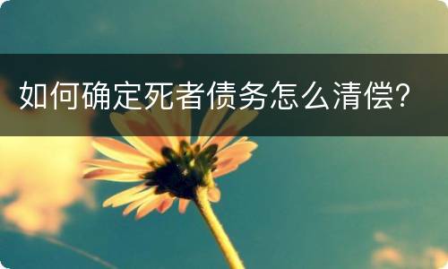 如何确定死者债务怎么清偿?