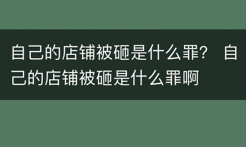 自己的店铺被砸是什么罪？ 自己的店铺被砸是什么罪啊
