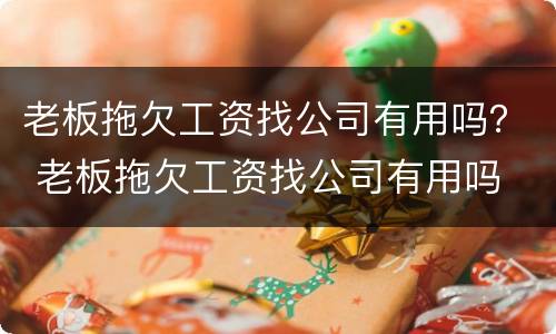 老板拖欠工资找公司有用吗？ 老板拖欠工资找公司有用吗