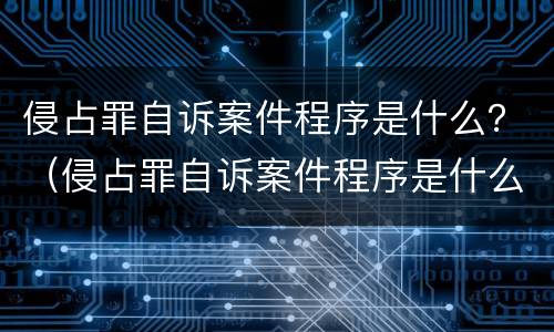 侵占罪自诉案件程序是什么？（侵占罪自诉案件程序是什么法律）