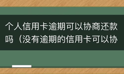 个人信用卡逾期可以协商还款吗（没有逾期的信用卡可以协商还款吗）
