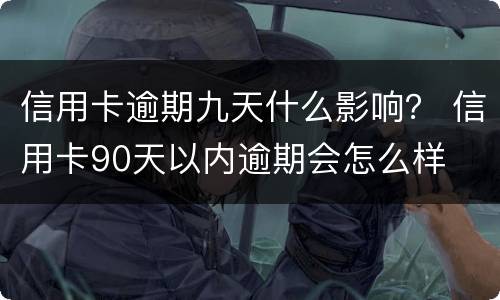 信用卡逾期九天什么影响？ 信用卡90天以内逾期会怎么样