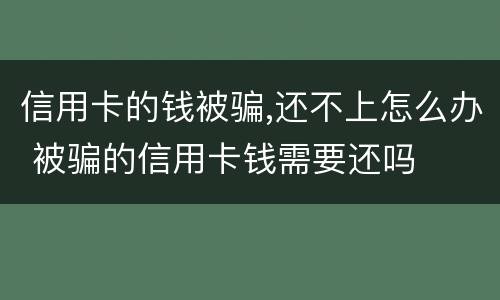 信用卡的钱被骗,还不上怎么办 被骗的信用卡钱需要还吗