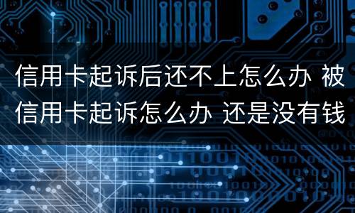 信用卡起诉后还不上怎么办 被信用卡起诉怎么办 还是没有钱还