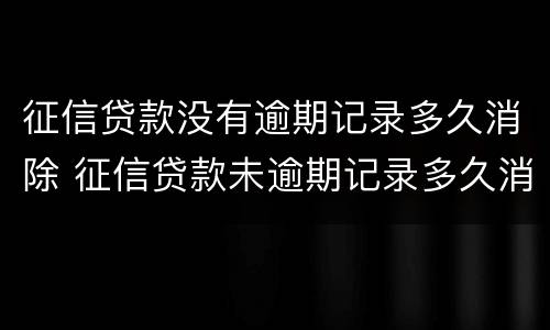 征信贷款没有逾期记录多久消除 征信贷款未逾期记录多久消除