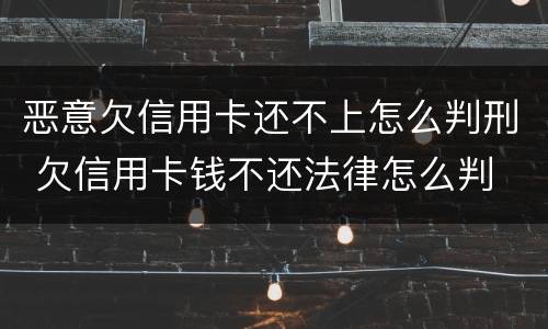 恶意欠信用卡还不上怎么判刑 欠信用卡钱不还法律怎么判