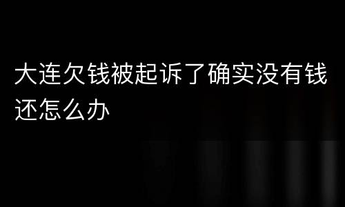 大连欠钱被起诉了确实没有钱还怎么办