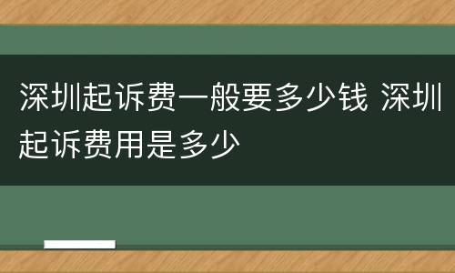 深圳起诉费一般要多少钱 深圳起诉费用是多少
