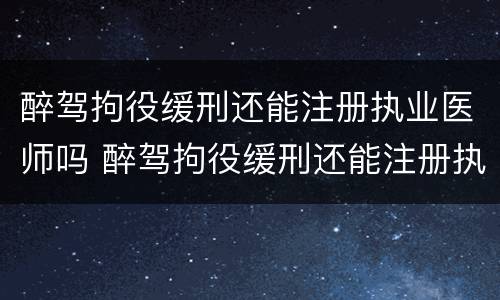 醉驾拘役缓刑还能注册执业医师吗 醉驾拘役缓刑还能注册执业医师吗怎么办
