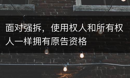 面对强拆，使用权人和所有权人一样拥有原告资格