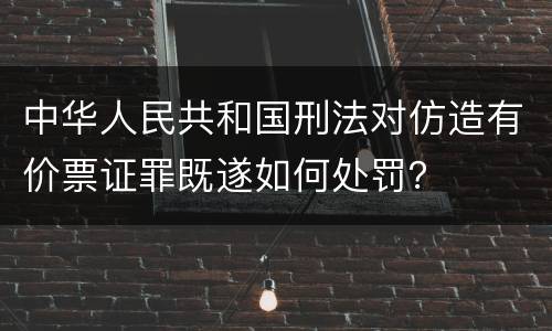 中华人民共和国刑法对仿造有价票证罪既遂如何处罚？