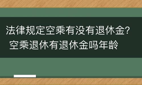 法律规定空乘有没有退休金？ 空乘退休有退休金吗年龄