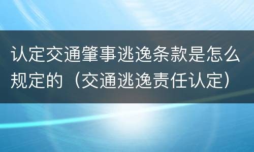 认定交通肇事逃逸条款是怎么规定的（交通逃逸责任认定）
